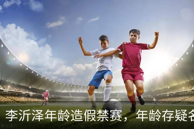 李沂泽年龄造假禁赛，年龄存疑名单曝光，王治郅杜锋杨鸣等人在列