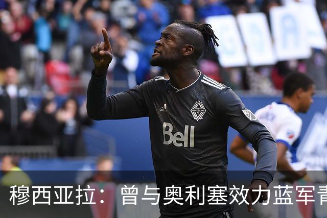 穆西亚拉：曾与奥利塞效力蓝军青训，他是我见过最勤奋的球员之一