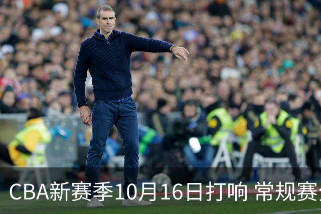 CBA新赛季10月16日打响 常规赛分三个阶段共46轮